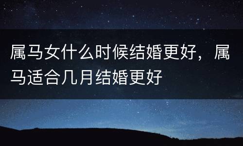 属马女什么时候结婚更好，属马适合几月结婚更好