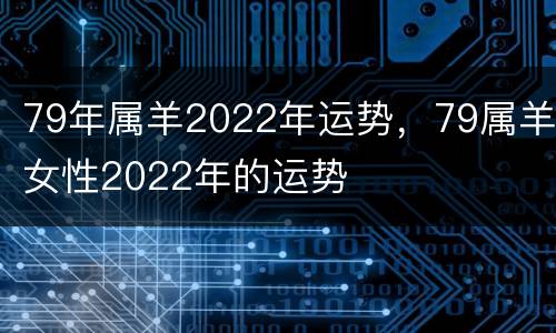 79年属羊2022年运势，79属羊女性2022年的运势