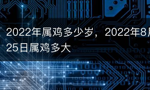 2022年属鸡多少岁，2022年8月25日属鸡多大