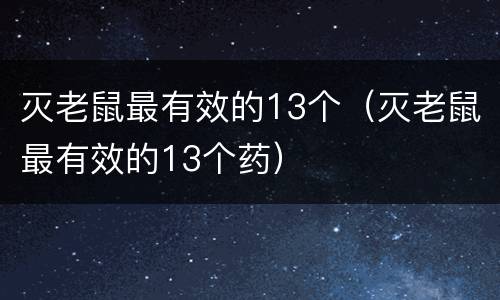 灭老鼠最有效的13个（灭老鼠最有效的13个药）