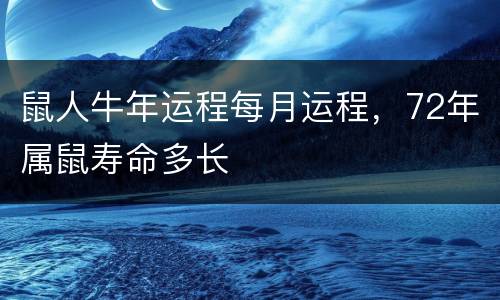 鼠人牛年运程每月运程，72年属鼠寿命多长
