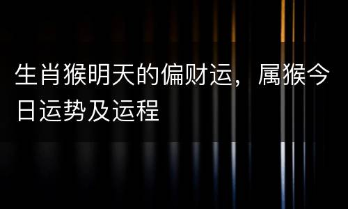 生肖猴明天的偏财运，属猴今日运势及运程