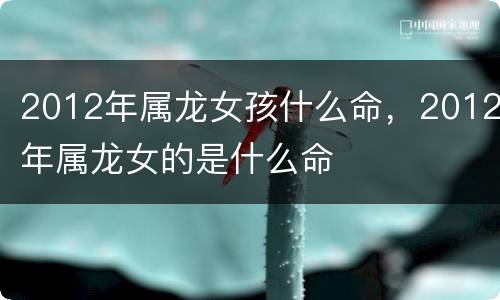 2012年属龙女孩什么命，2012年属龙女的是什么命