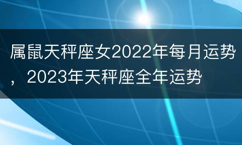 属鼠天秤座女2022年每月运势，2023年天秤座全年运势