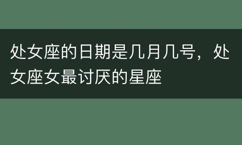 处女座的日期是几月几号，处女座女最讨厌的星座