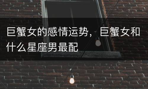 巨蟹女的感情运势，巨蟹女和什么星座男最配