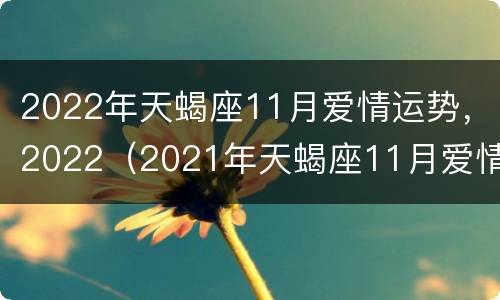 2022年天蝎座11月爱情运势，2022（2021年天蝎座11月爱情运势）