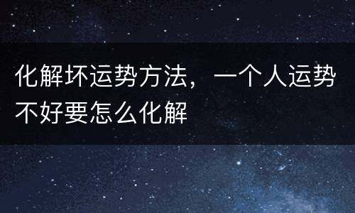 化解坏运势方法，一个人运势不好要怎么化解
