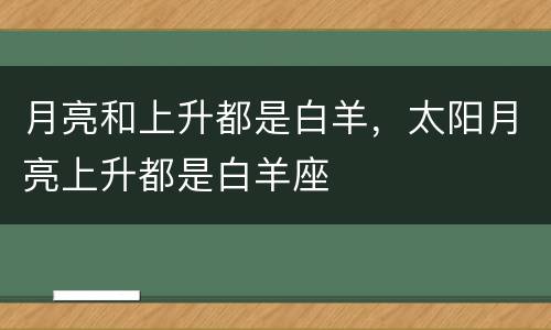 月亮和上升都是白羊，太阳月亮上升都是白羊座