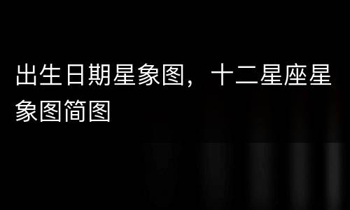 出生日期星象图，十二星座星象图简图