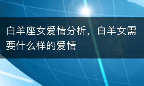 白羊座女爱情分析，白羊女需要什么样的爱情