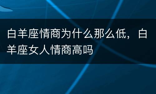 白羊座情商为什么那么低，白羊座女人情商高吗