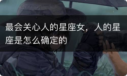 最会关心人的星座女，人的星座是怎么确定的