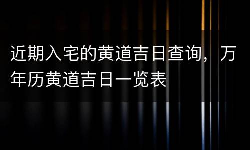近期入宅的黄道吉日查询，万年历黄道吉日一览表