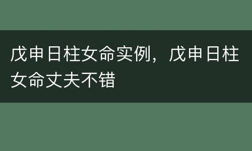 戊申日柱女命实例，戊申日柱女命丈夫不错