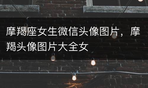 摩羯座女生微信头像图片，摩羯头像图片大全女
