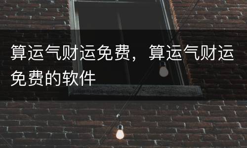 算运气财运免费，算运气财运免费的软件