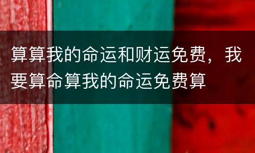 算算我的命运和财运免费，我要算命算我的命运免费算