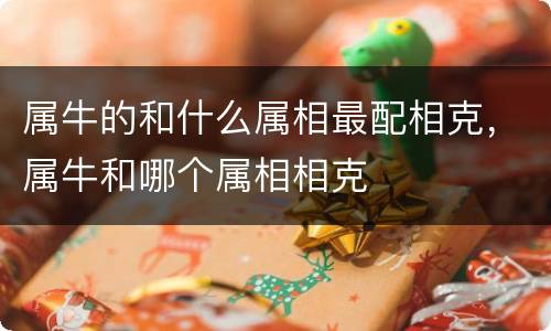 属牛的和什么属相最配相克，属牛和哪个属相相克
