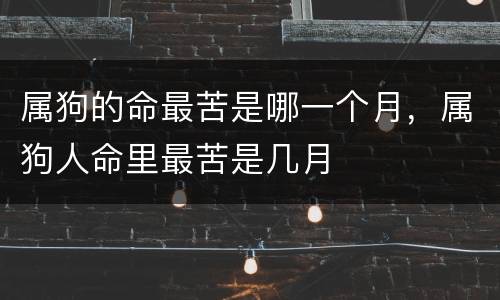 属狗的命最苦是哪一个月，属狗人命里最苦是几月