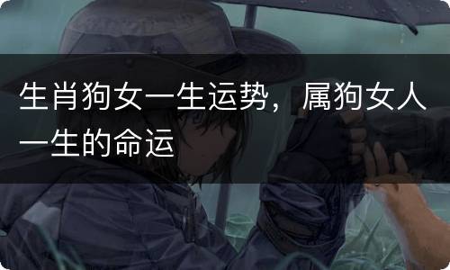 生肖狗女一生运势，属狗女人一生的命运