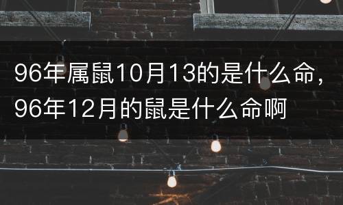 96年属鼠10月13的是什么命，96年12月的鼠是什么命啊