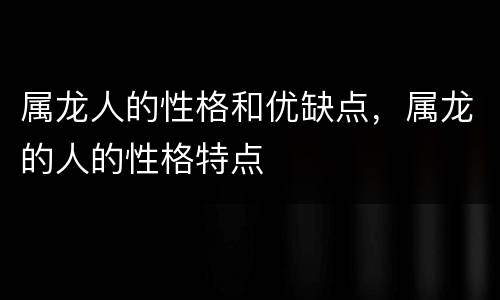 属龙人的性格和优缺点，属龙的人的性格特点