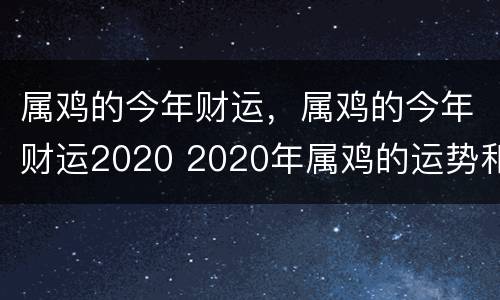 属鸡的今年财运，属鸡的今年财运2020 2020年属鸡的运势和财运