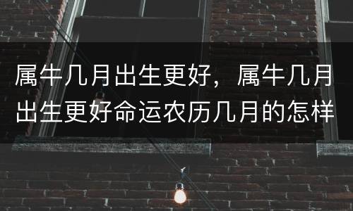 属牛几月出生更好，属牛几月出生更好命运农历几月的怎样
