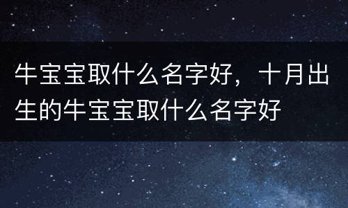 牛宝宝取什么名字好，十月出生的牛宝宝取什么名字好