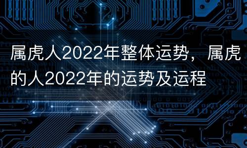 属虎人2022年整体运势，属虎的人2022年的运势及运程