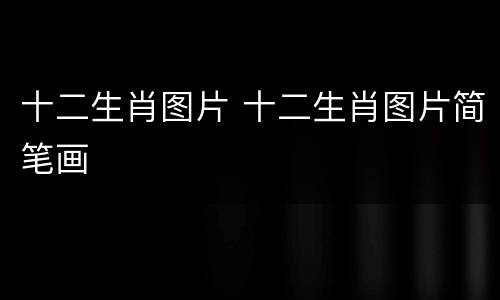 十二生肖图片 十二生肖图片简笔画