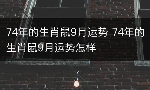 74年的生肖鼠9月运势 74年的生肖鼠9月运势怎样