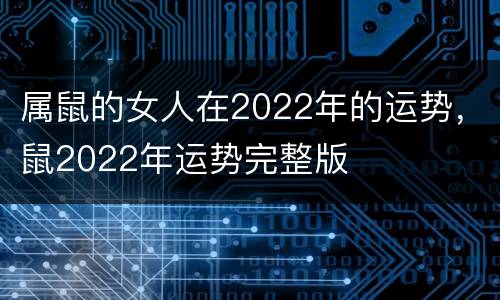 属鼠的女人在2022年的运势，鼠2022年运势完整版