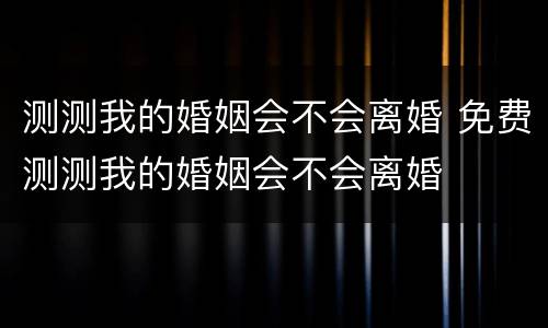 测测我的婚姻会不会离婚 免费测测我的婚姻会不会离婚