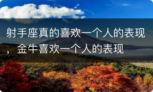 射手座真的喜欢一个人的表现，金牛喜欢一个人的表现