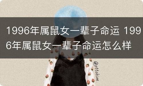 1996年属鼠女一辈子命运 1996年属鼠女一辈子命运怎么样