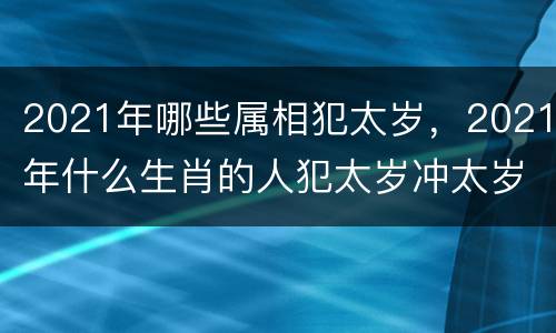 2021年哪些属相犯太岁，2021年什么生肖的人犯太岁冲太岁