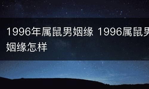 1996年属鼠男姻缘 1996属鼠男姻缘怎样