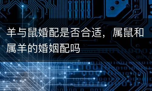 羊与鼠婚配是否合适，属鼠和属羊的婚姻配吗