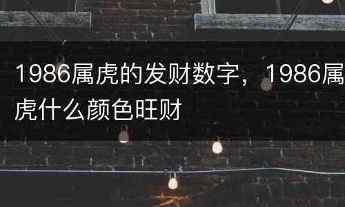 1986属虎的发财数字，1986属虎什么颜色旺财