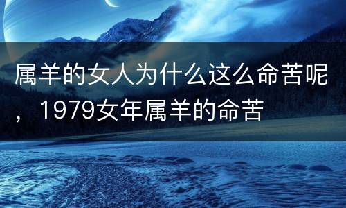 属羊的女人为什么这么命苦呢，1979女年属羊的命苦