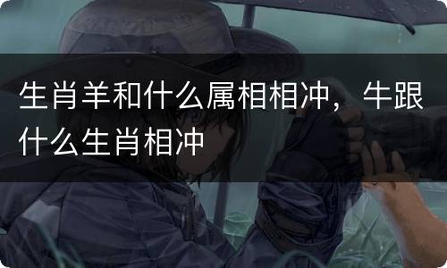 生肖羊和什么属相相冲，牛跟什么生肖相冲