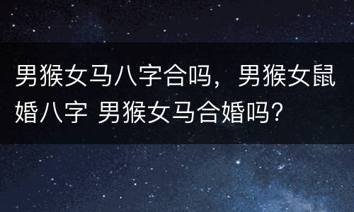 男猴女马八字合吗，男猴女鼠婚八字 男猴女马合婚吗?