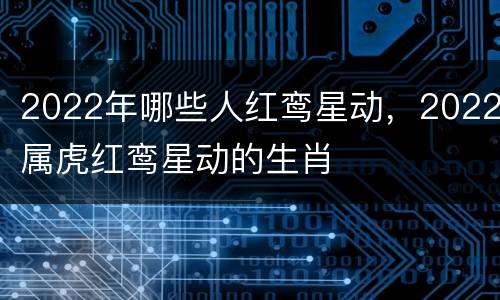 2022年哪些人红鸾星动，2022属虎红鸾星动的生肖