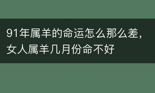 91年属羊的命运怎么那么差，女人属羊几月份命不好