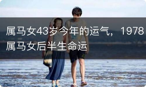 属马女43岁今年的运气，1978属马女后半生命运