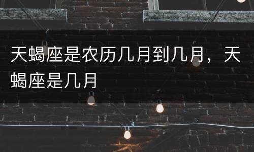 天蝎座是农历几月到几月，天蝎座是几月