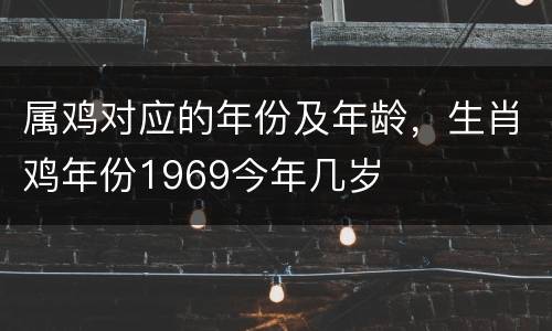 属鸡对应的年份及年龄，生肖鸡年份1969今年几岁