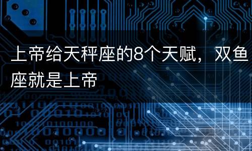 上帝给天秤座的8个天赋，双鱼座就是上帝